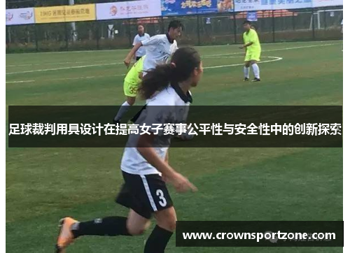 足球裁判用具设计在提高女子赛事公平性与安全性中的创新探索